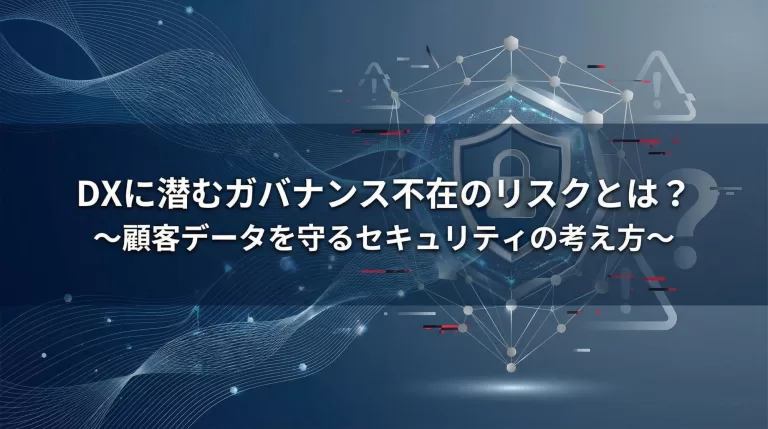 DXに潜むガバナンス不在のリスクとは？～顧客データを守るセキュリティの考え方～