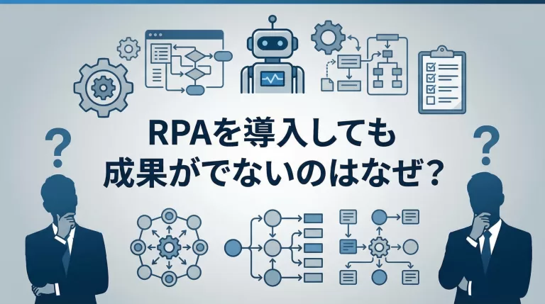 RPAを導入しても成果がでないのはなぜ？可視化と業務整理が成功のカギになる