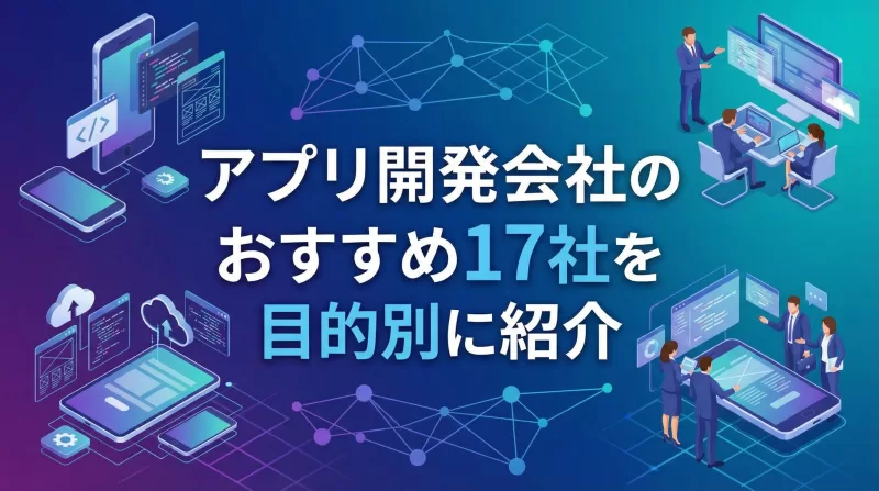 アプリ開発会社のおすすめ17社を目的別に紹介