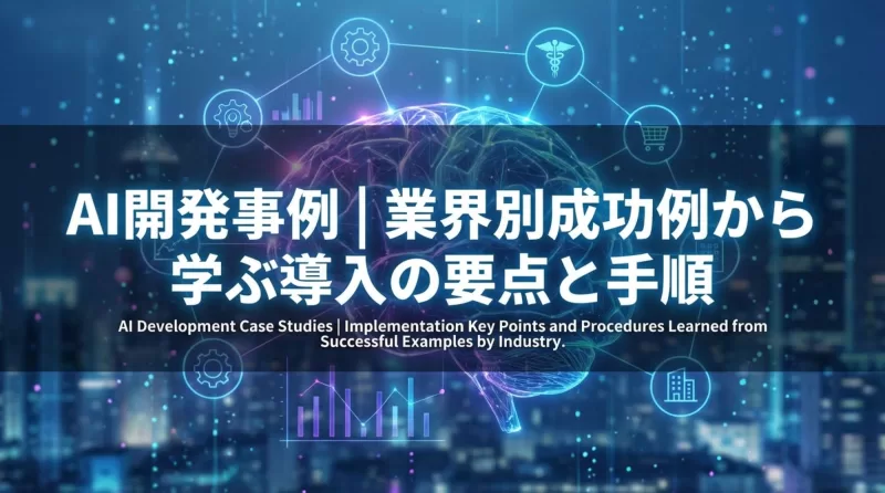 AI開発の事例16選｜業界別の成功例から学ぶ導入のポイントと進め方